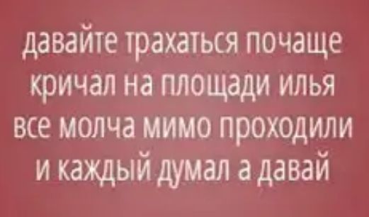 давайте трахаться почаще кричал на площади илья все молча мимо проходили и каждый думал а давай