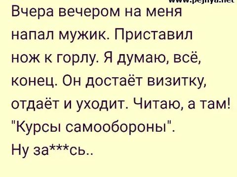 Чщ Вчера вечером на меня напал мужик Приставил нож к горлу Я думаю всё конец Он достаёт визитку отдаёт и уходит Читаю а там Курсы самообороны Ну зась