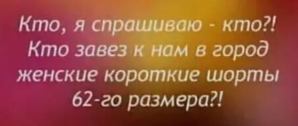 Кто я спрашиваю кто Кто завез к нам в город женские короткие шорты 62го размера