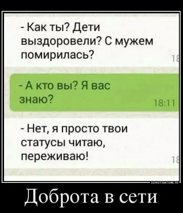 Как ты Дети выздоровели С мужем помирилась А кто вы Я вас знаю Нет я просто твои статусы читаю переживаю Доброта В сети