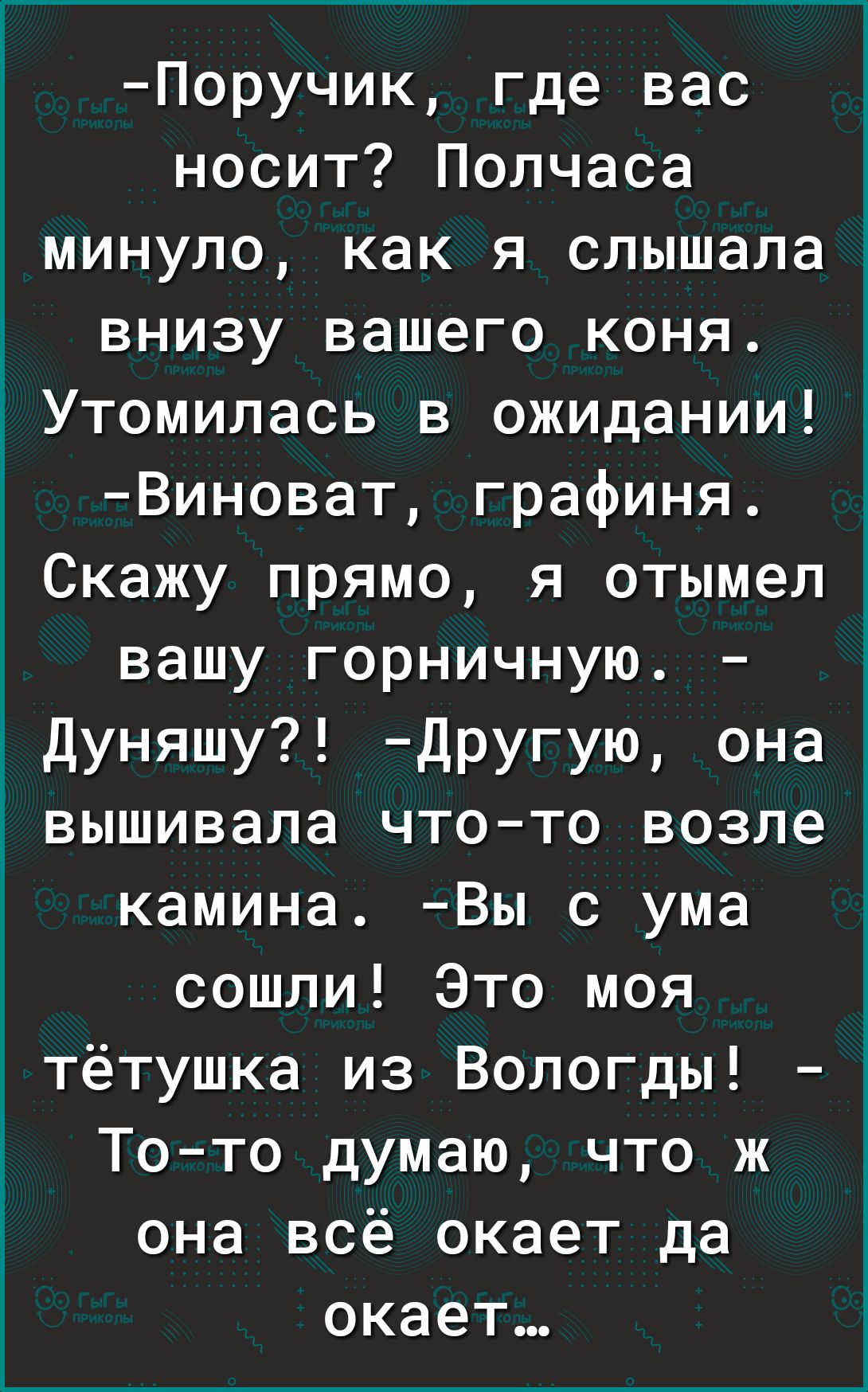 Поручик где вас носит Полчаса минуло как я слышала внизу вашего коня 1Утомилась в ожидании Виноват графиня Скажу прямо я отымел вашу горничную і Дуняшу Другую она вышивала чтото возле камина Вы с ума сошли Это моя тётушка из Вологды 5 Тото думаю что ж она всё окает да окает