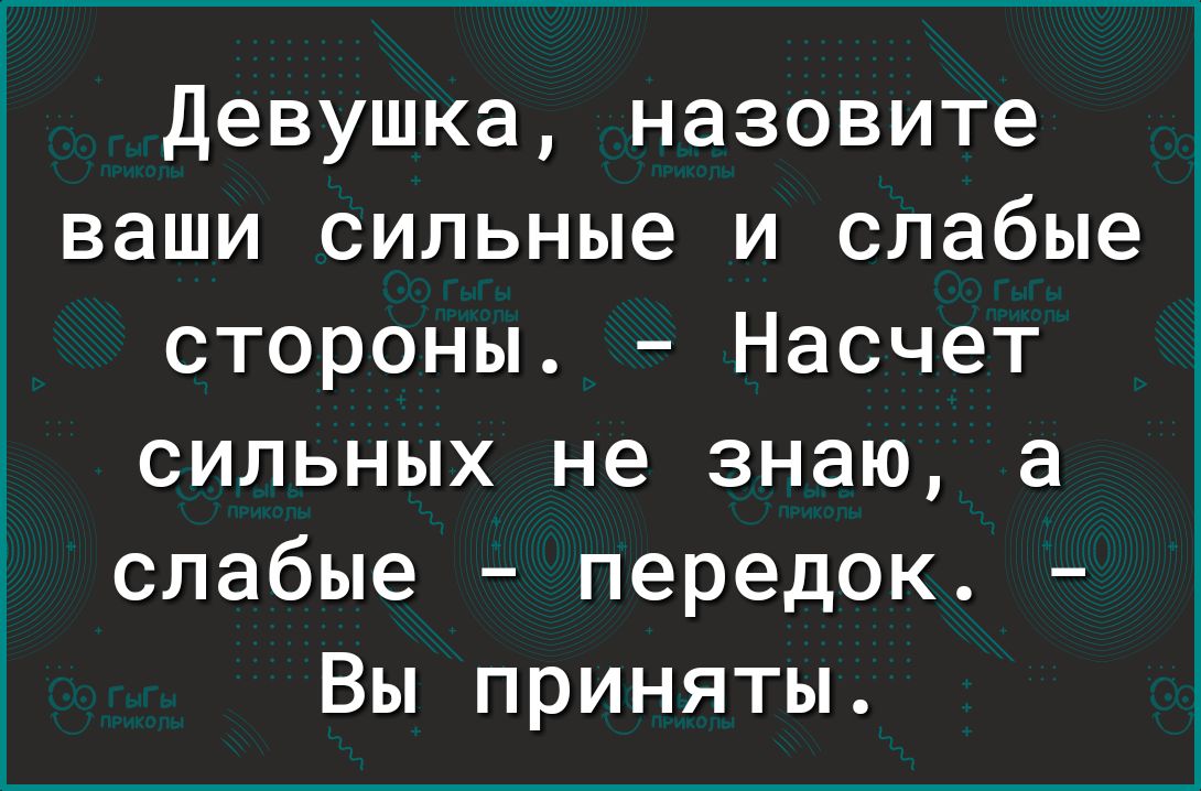 Девушка назовите ваши сильные и слабые стороны Насчет сильных не знаю а слабые передок Вы приняты