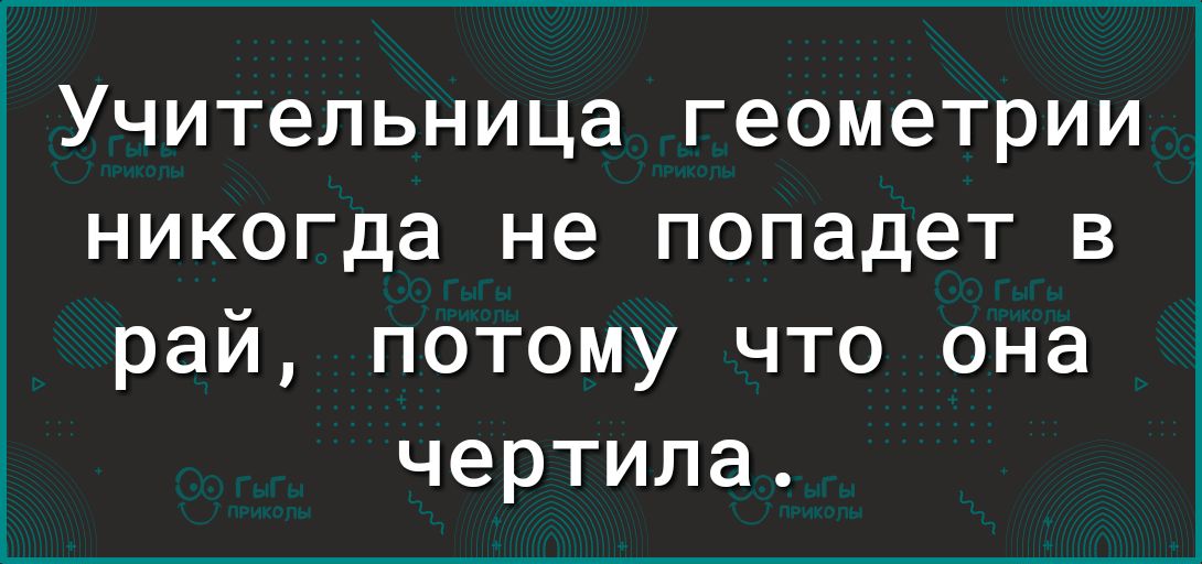 1 Учительница геометрии никогда не попадет в рай потому что она чертипа