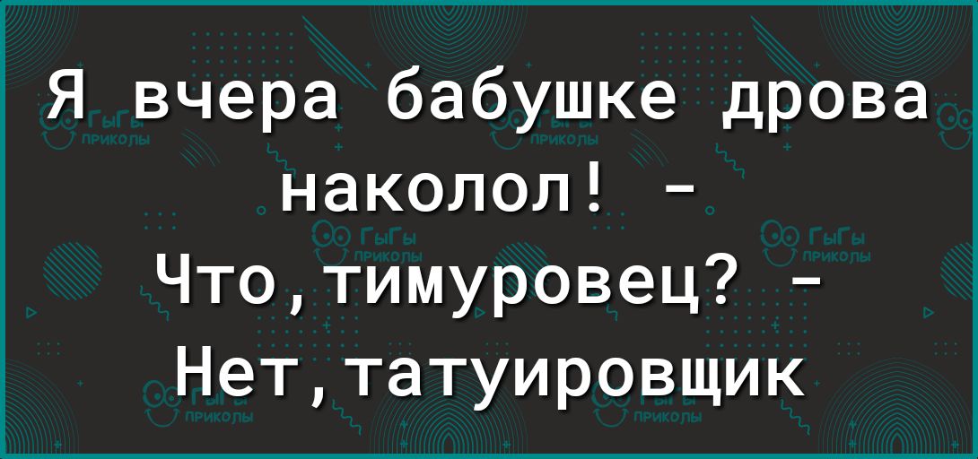 1 Я вчера бабушке дрова наколоп Чтотимуровец Неттатуировщик