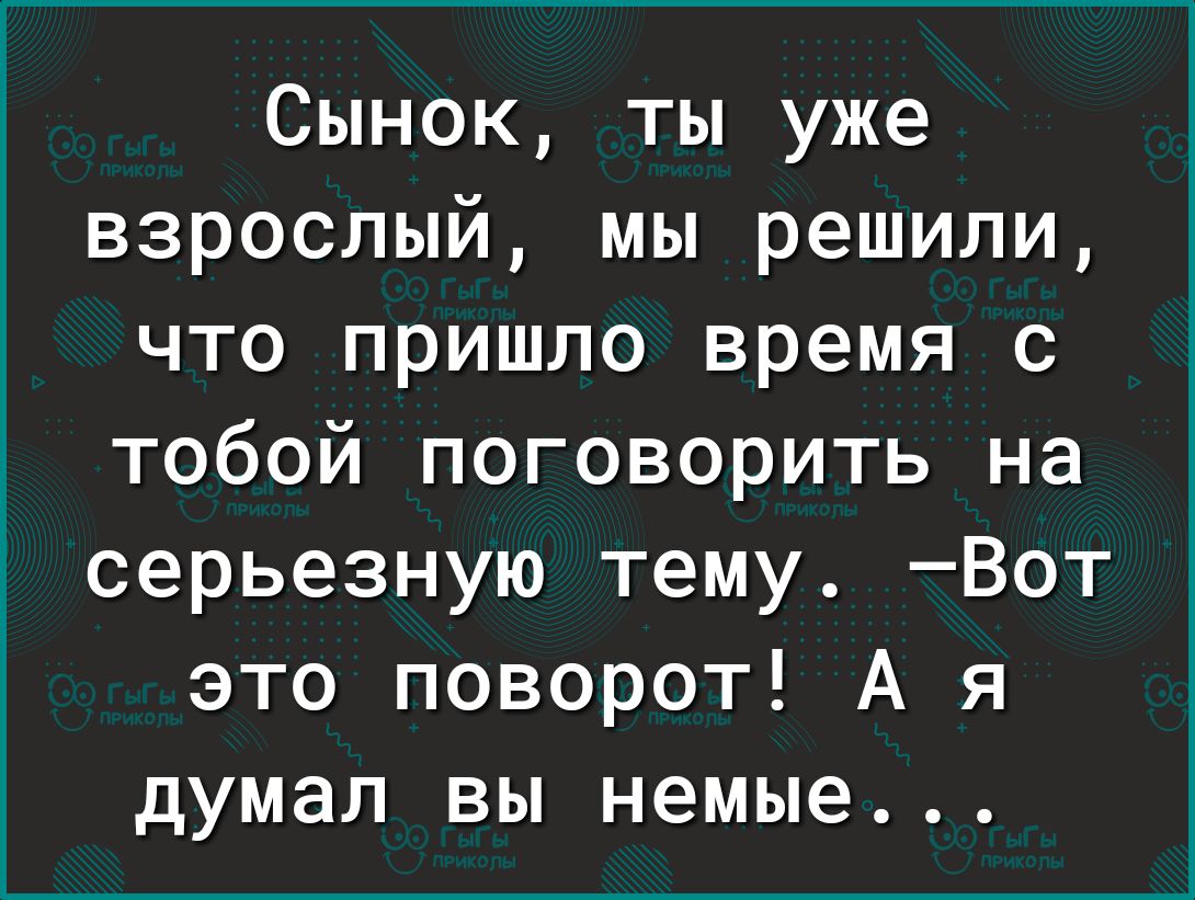 Сынок ты уже взрослый мы решили что пришло время с тобой поговорить на серьезную тему Вот это поворот А я думал вы немые