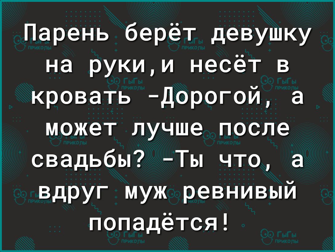 Парень берёт девушку на рукии несёт в кровать Дорогой а может лучше после свадьбы Ты что а вдруг муж ревнивый попадётся