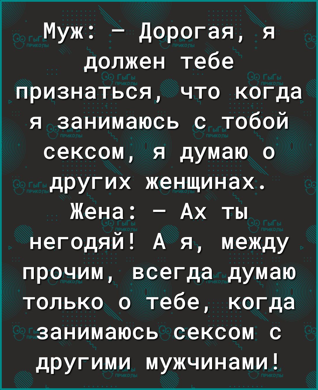 Муж Дорогая я должен тебе признаться что когда я занимаюсь с тобой сексом я думаю о других женщинах Жена Ах ты негодяй А я между прочим всегда думаю только о тебе когда занимаюсь сексом с другими мужчинами