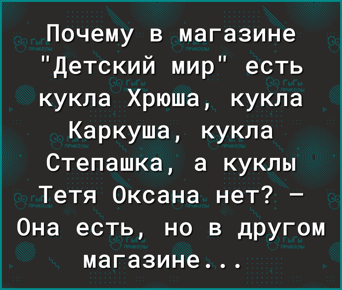 ___ Почему в магазине Детский мир есть кукла Хрюша кукла Каркуша кукла Степашка а куклы Тетя Оксана нет Она есть но в другом магазине