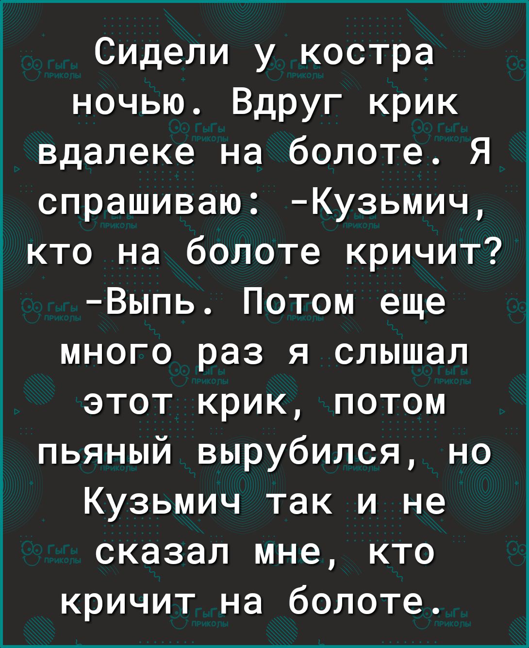 Г7____ _й Сидели у костра ночью Вдруг крик вдалеке на болоте Я спрашиваю Кузьмич Ё кто на болоте кричит Выпь Потом еще много раз я слышал этот крик потом пьяный вырубился но Кузьмич так и не сказал мне кто кричит на болоте