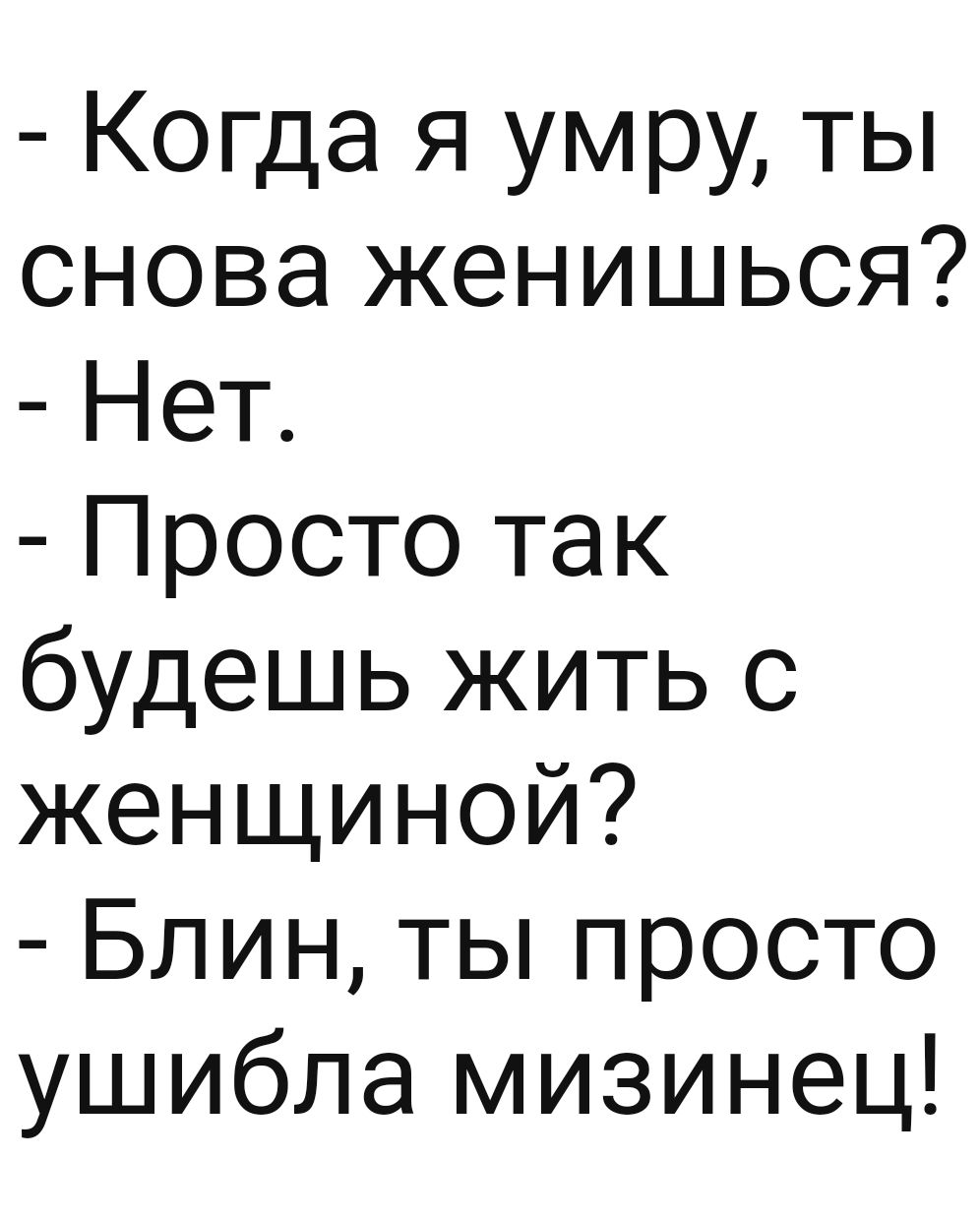 Когда я умру ты снова женишься Нет Просто так будешь жить с женщиной Блин ты просто ушибла мизинец