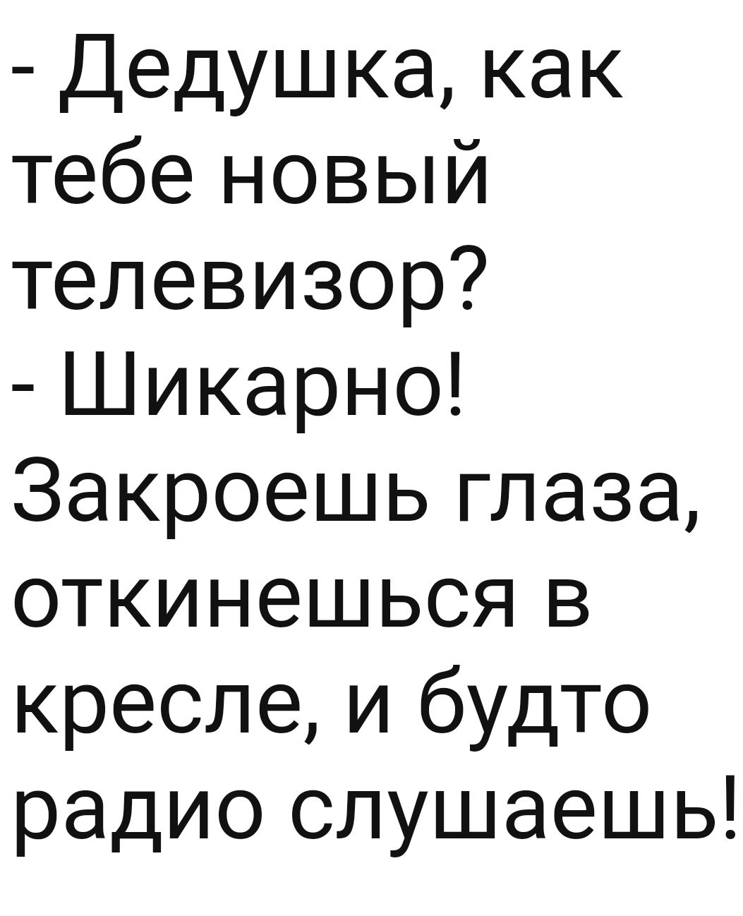 Дедушка как тебе новый телевизор Шикарно Закроешь глаза откинешься в кресле и будто радио слушаешь