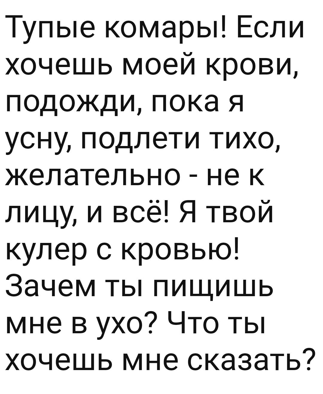 Тупые комары Если хочешь моей крови подожди пока я усну подлети тихо желательно не к лицу и всё Я твой кулер с кровью Зачем ты пищишь мне в ухо Что ты хочешь мне сказать