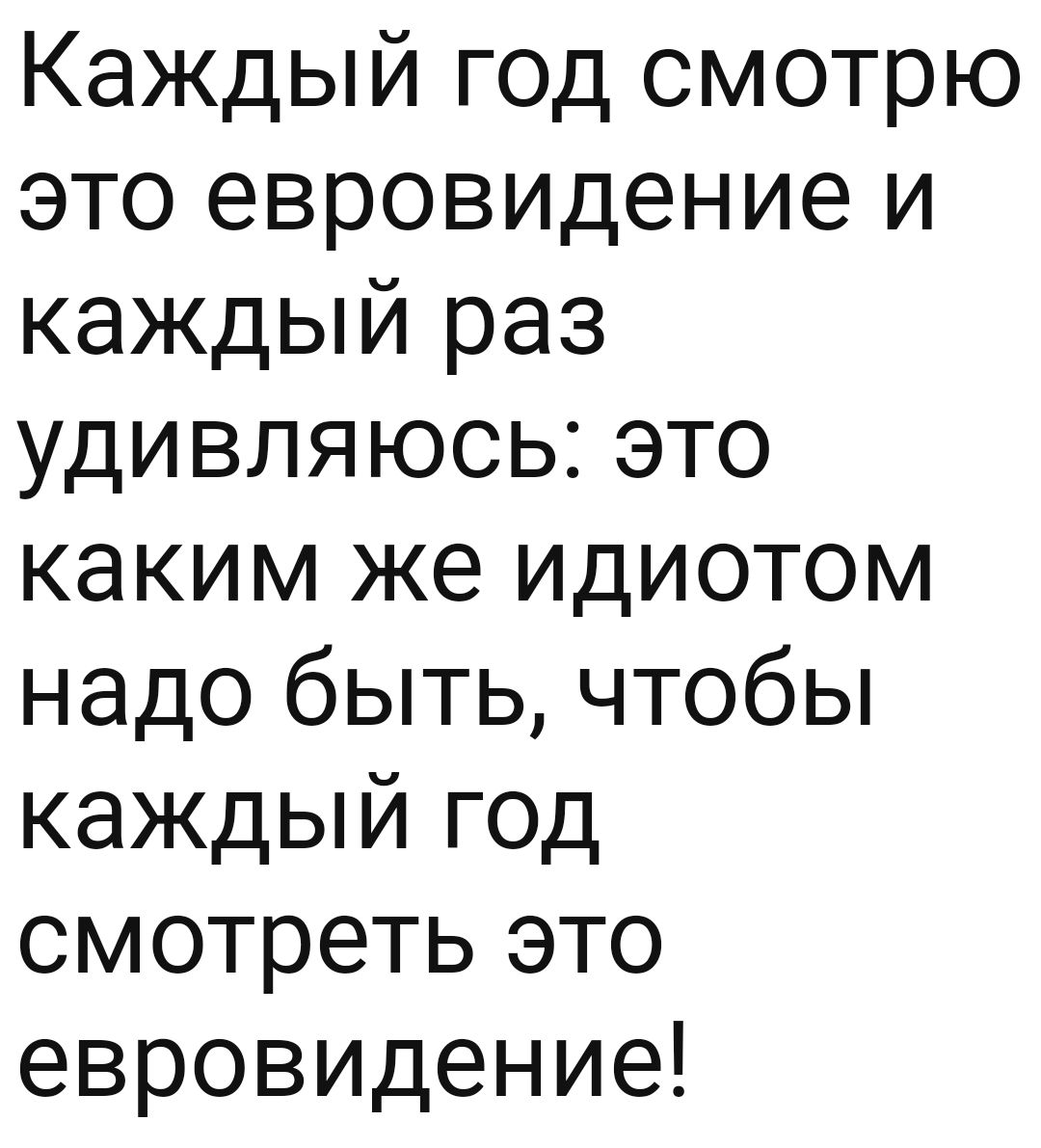 Каждый год смотрю это евровидение и каждый раз удивляюсь это каким же идиотом надо быть чтобы каждый год смотреть это евровидение