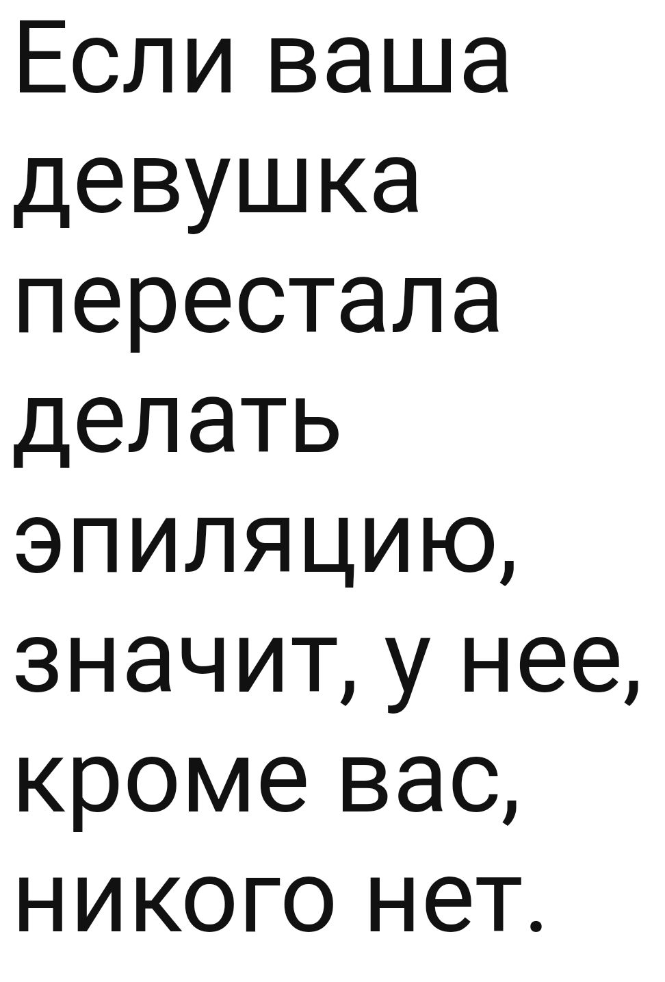 Если ваша девушка перестала делать эпиляцию значит у нее кроме вас никого нет