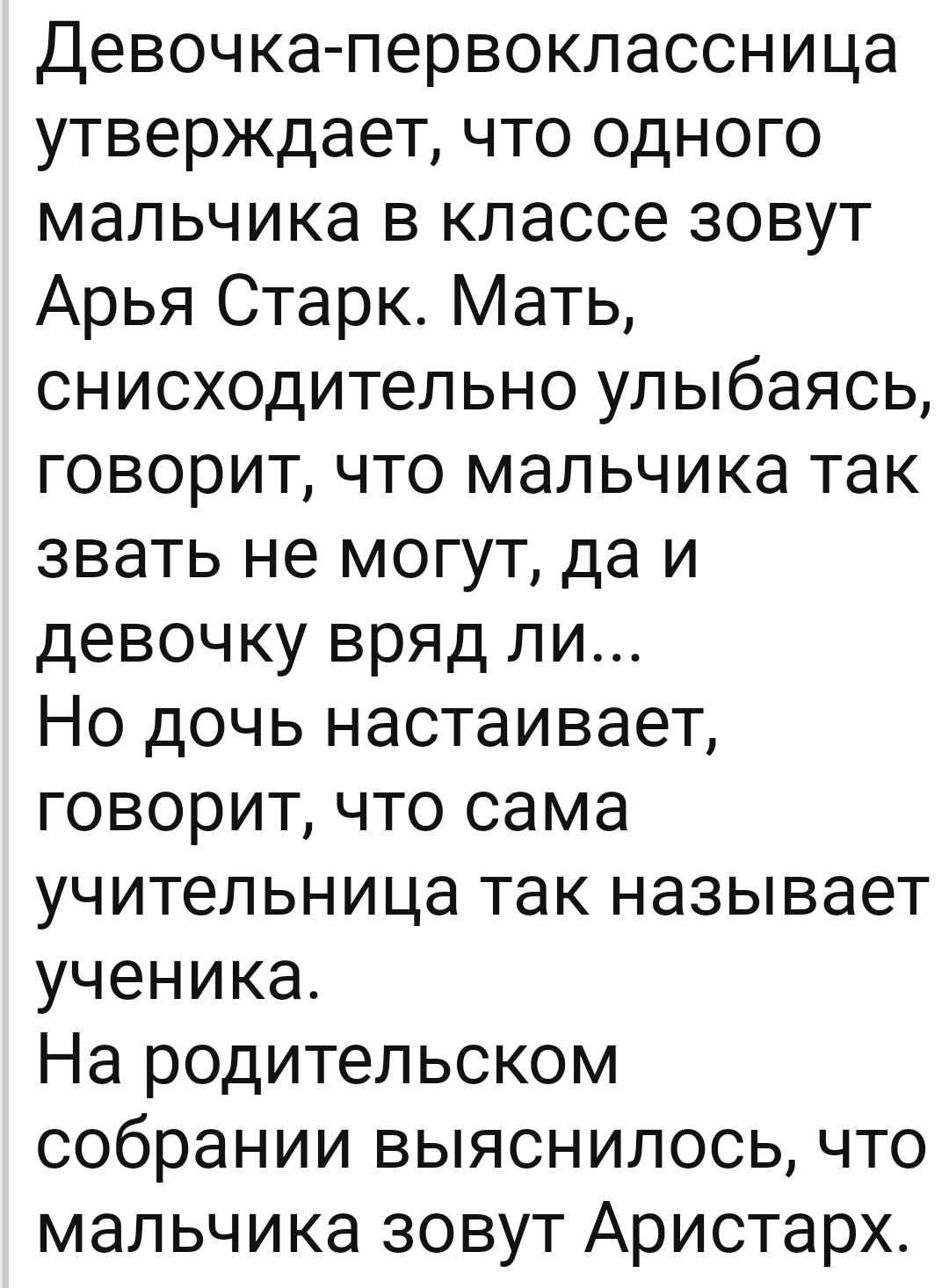 Девочка первоклассница утверждает что одного мальчика в классе зовут Арья Старк Мать снисходительно улыбаясь говорит что мальчика так звать не могут да и девочку вряд ли Но дочь настаивает говорит что сама учительница так называет ученика На родительском собрании выяснилось что мальчика зовут Аристарх