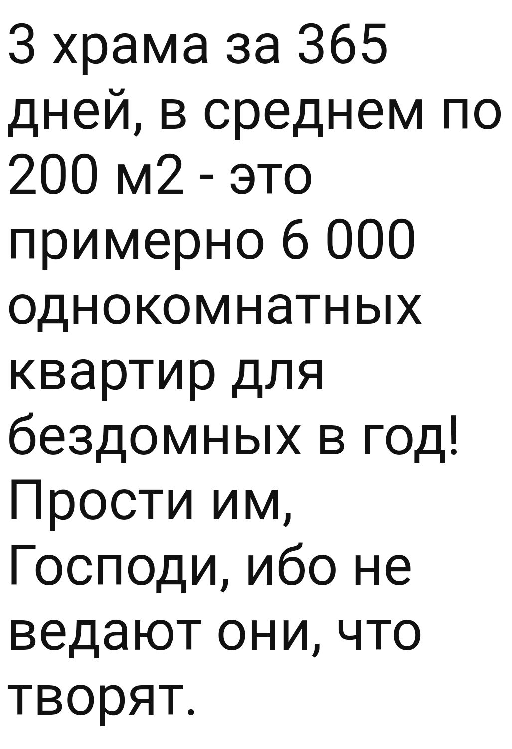 3 храма за 365 дней в среднем по 200 м2 это примерно 6 ООО однокомнатных квартир для бездомных в год Прости им Господи ибо не ведают они что творят