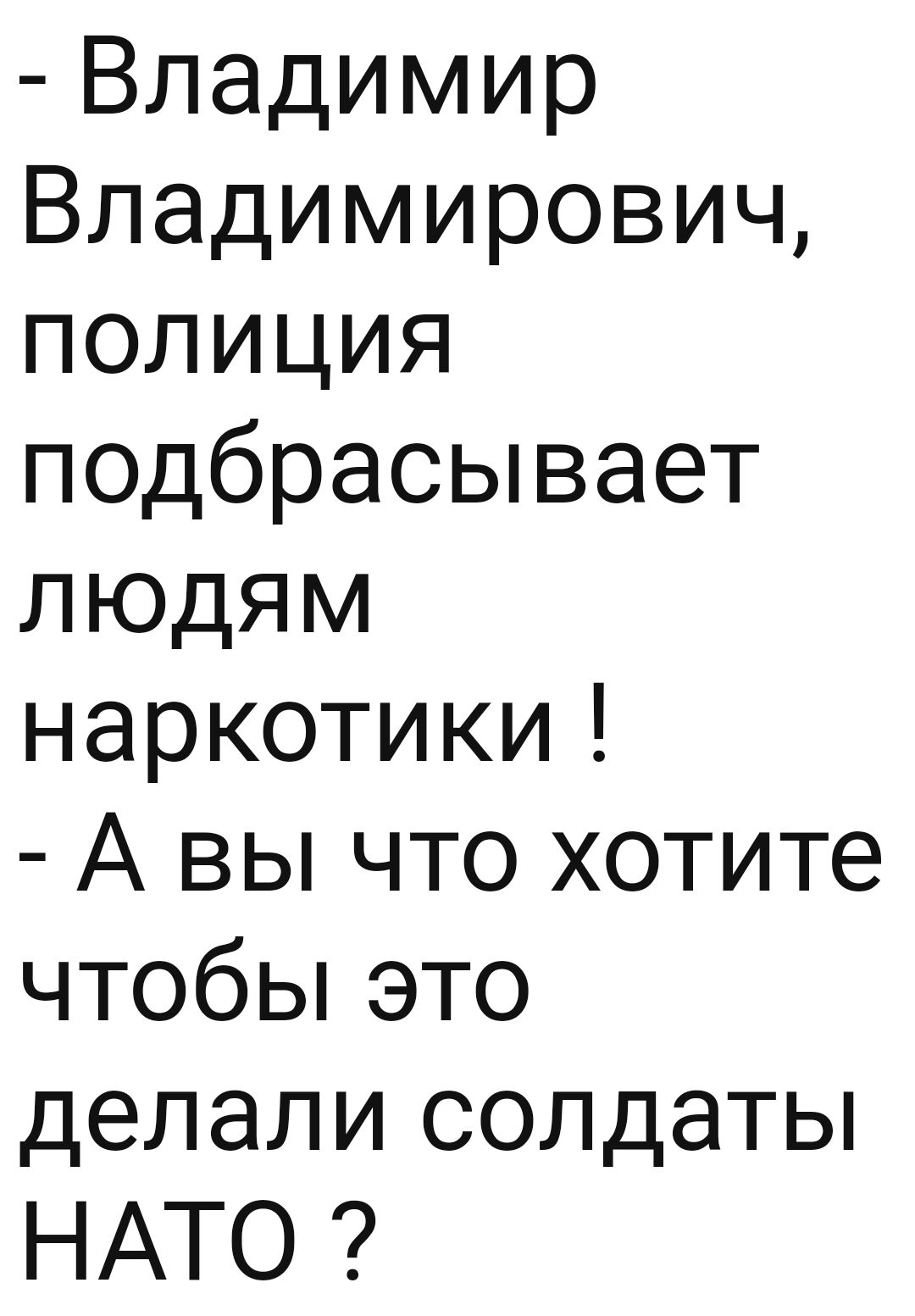 Владимир Владимирович полиция подбрасывает людям наркотики А вы что хотите чтобЬэто делалисолдаты НАТО