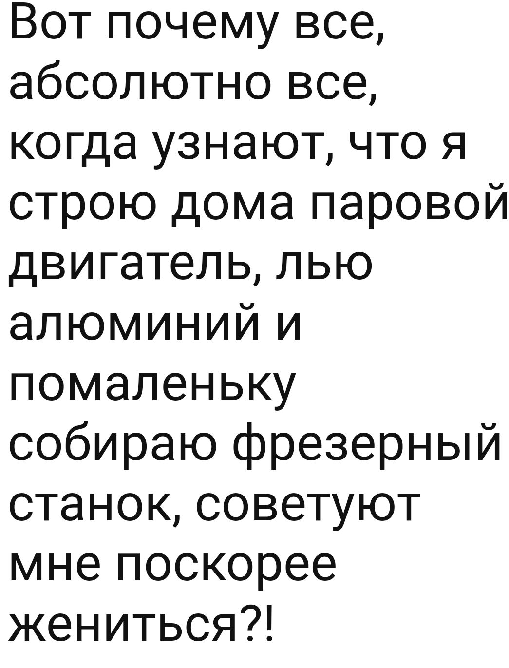 Вот почему все абсолютно все когда узнают что я строю дома паровой двигатель лью алюминий и помаленьку собираю фрезерный станок советуют мне поскорее жениться