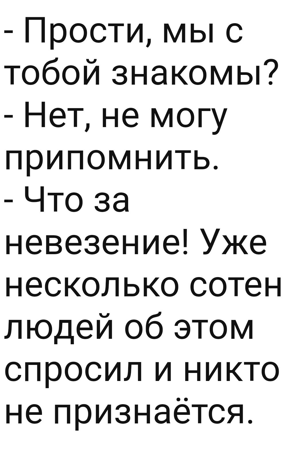 Прости мы с тобой знакомы Нет не могу припомнить Что за невезение Уже несколько сотен людей об этом спросил и никто не признаётся