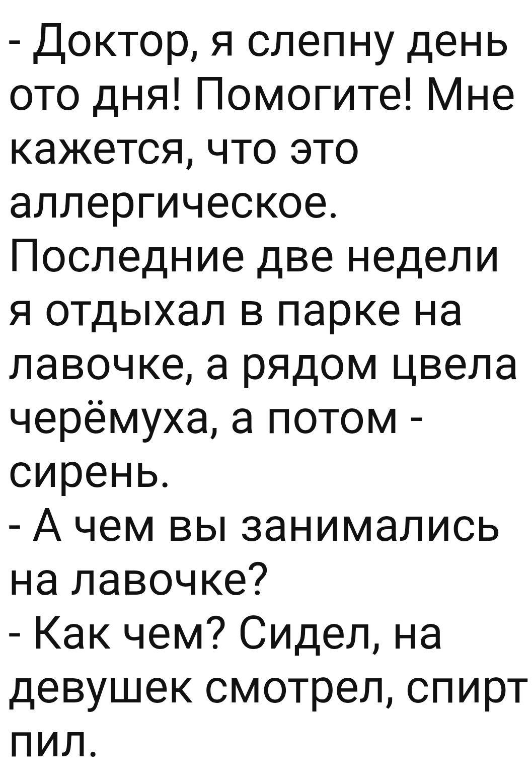 Доктор я слепну день ото дня Помогите Мне кажется что это аллергическое Последние две недели я отдыхал в парке на лавочке а рядом цвела черёмуха а потом сирень А чем вы занимались на лавочке Как чем Сидел на девушек смотрел спирт пил