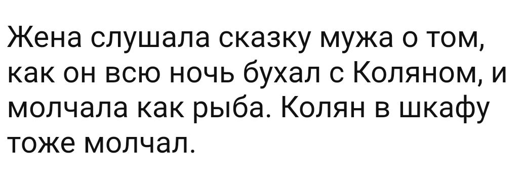 Жена слушала сказку мужа о том как он всю ночь бухал с Коляном и молчала как рыба Колян в шкафу тоже молчал