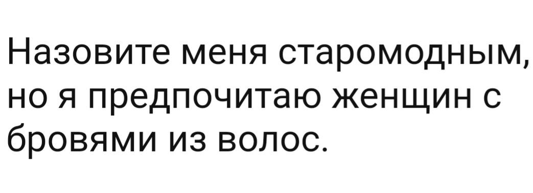 Назовите меня старомодным но я предпочитаю женщин с бровями из волос