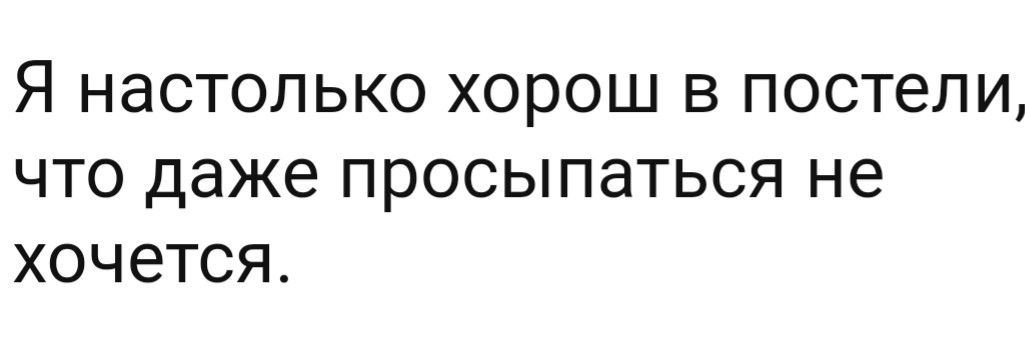 Я НЭСТОЛЬКО ХОРОШ В ПОСТВПИ ЧТО даже ПРОСЫПЭТЬСЯ не Х0Ч6ТСЯ