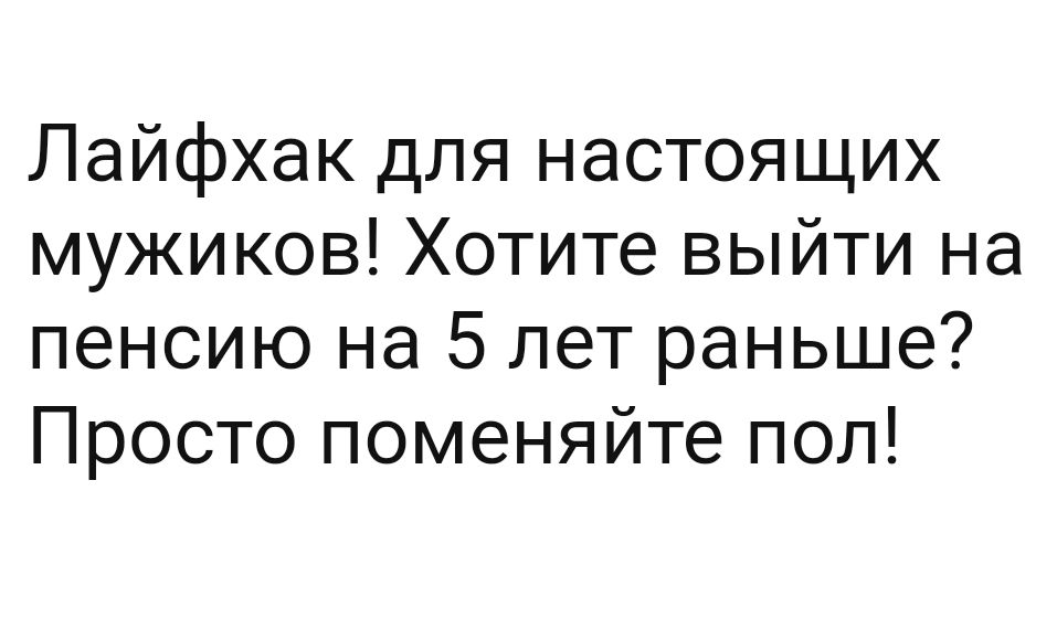 Лайфхак для настоящих мужиков Хотите выйти на пенсию на 5 лет раньше Просто поменяйте пол