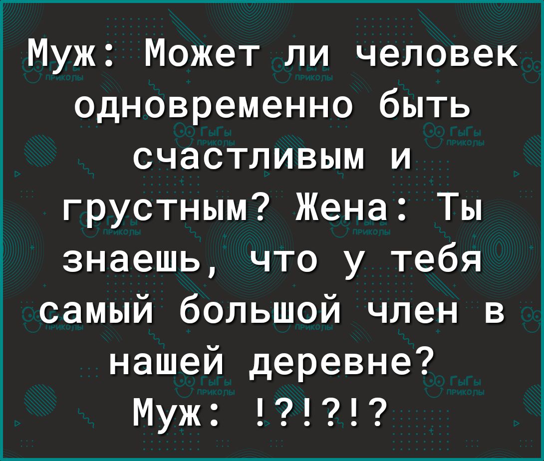 Муж Может ли человек одновременно быть счастливым и грустным Жена Ты знаешь что у тебя самый большой член в нашей деревне Муж
