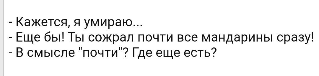 Кажется я умираю Еще бы Ты сожрал почти все мандарины сразу _ В смысле почти Где еще есть