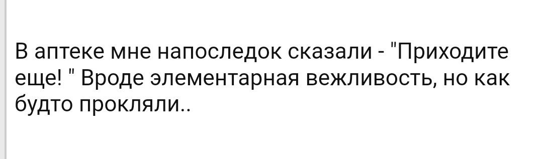 В аптеке мне напоследок сказали Приходите еще Вроде элементарная вежливость но как будто прокляли