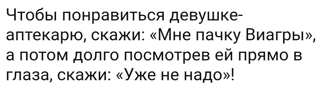 Чтобы понравиться девушке аптекарю скажи Мне пачку Виагры потом долго посмотрев ей прямо в глаза скажи Уже не надо