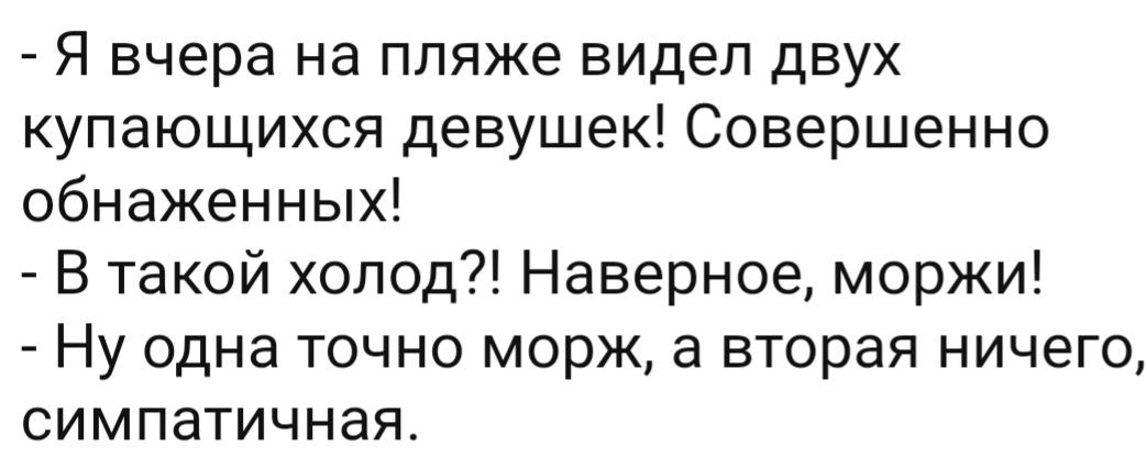 Я вчера на пляже видел двух купающихся девушек Совершенно обнаженных В такой холод Наверное моржи Ну одна точно морж а вторая ничего симпатичная