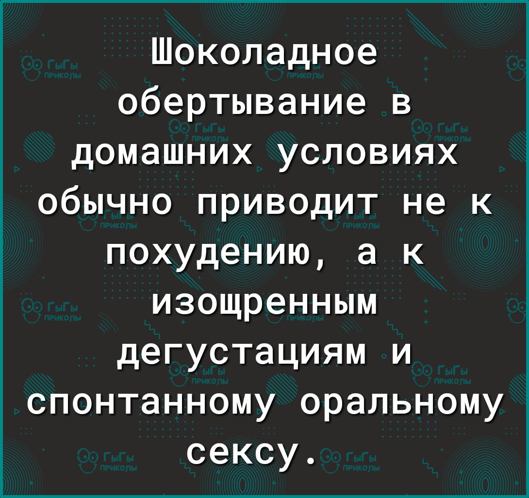 Шоколадное обертывание в домашних условиях обычно приводит не к похудению а к изощренным дегустациям и спонтанному оральному сексу Г