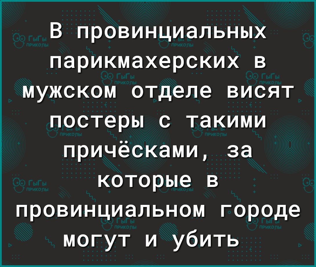 В провинциальных парикмахерских в мужском отделе висят постеры с такими причёсками за которые в провинциальном городе могут и убить