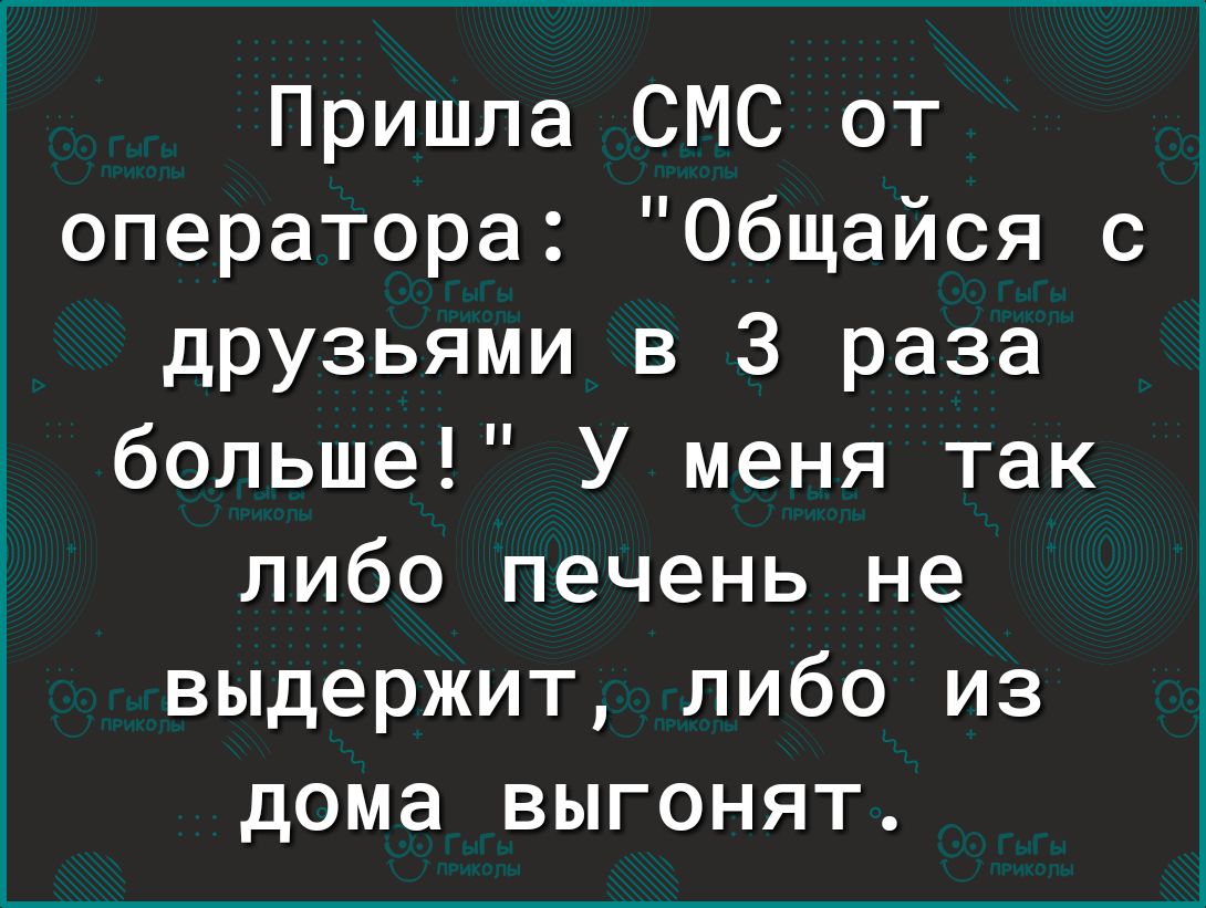 Пришла СМС от оператора Общайся с друзьями в 3 раза больше У меня так либо  печень не выдержит либо из дома выгонят - выпуск №1306923