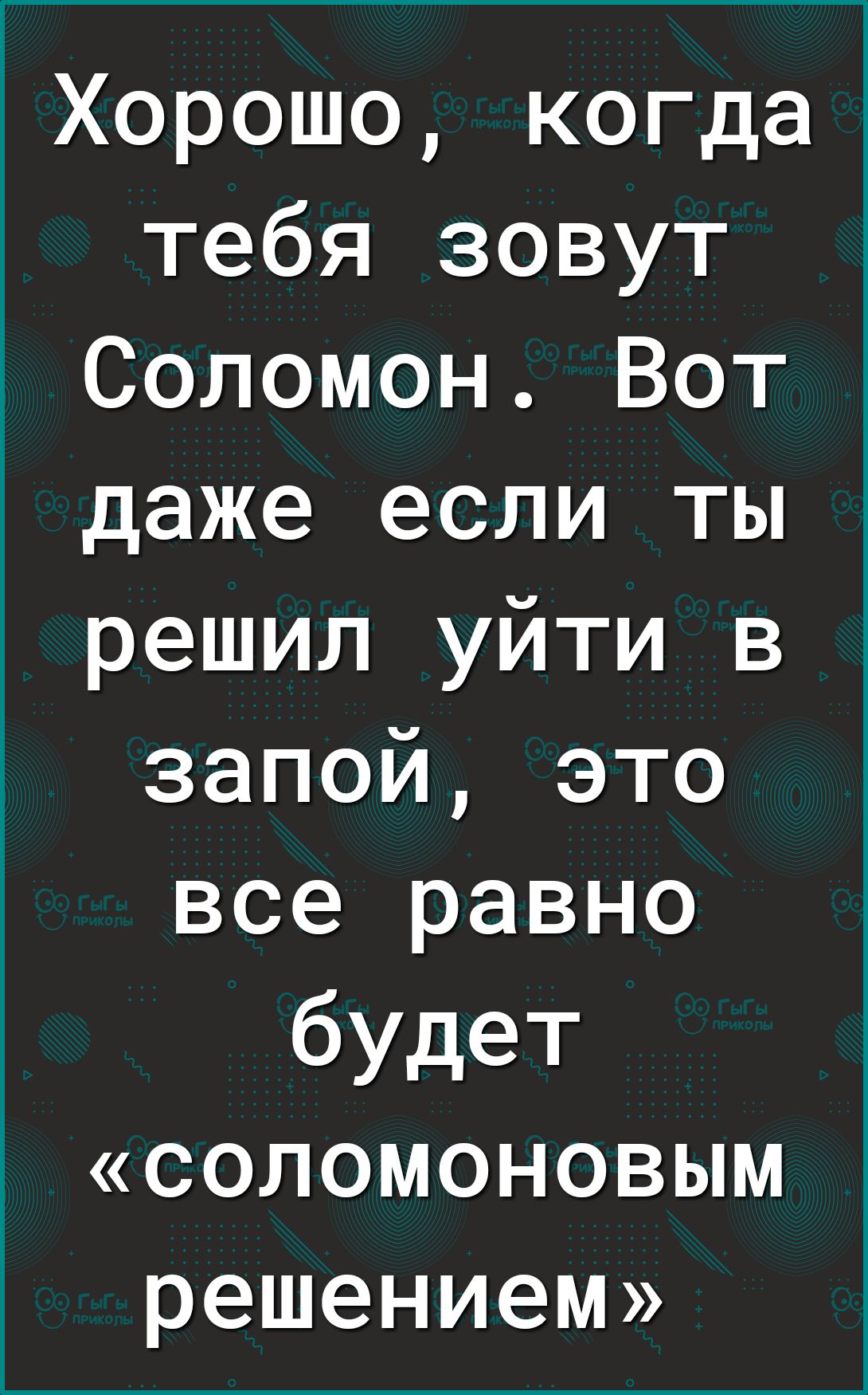Хорошо когда тебя зовут Соломон Вот даже если ты решил уйти в запой это все равно будет соломоновым решением