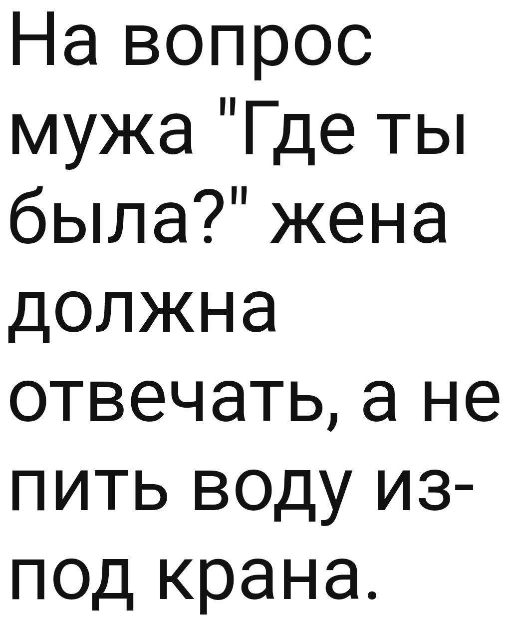 На вопрос мужа Где ты была жена должна отвечать а не пить воду из под крана