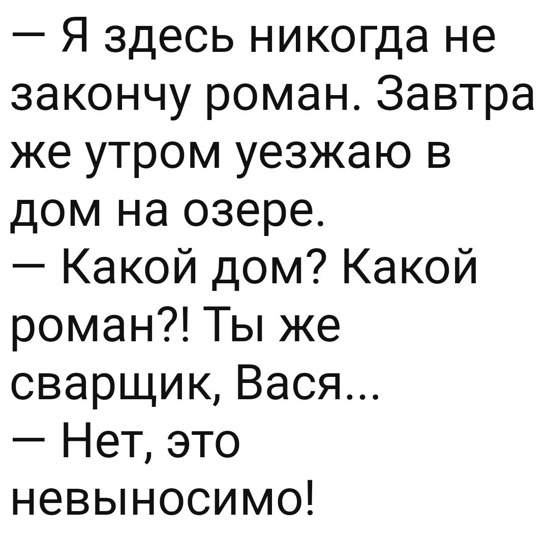 Я здесь никогда не закончу роман Завтра же утром уезжаю в дом на озере  Какой дом Какой роман Ты же сварщик Вася Нет это невыносимо - выпуск  №1310063