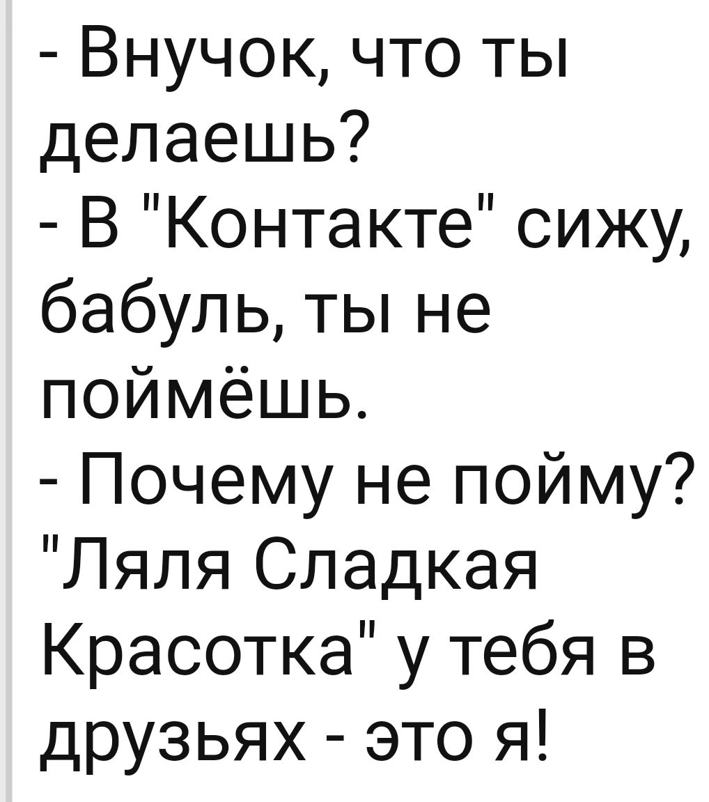 Внучок что ты делаешь В Контакте сижу бабуль ты не поймёшь Почему не пойму Ляля Сладкая Красотка у тебя в друзьях это я