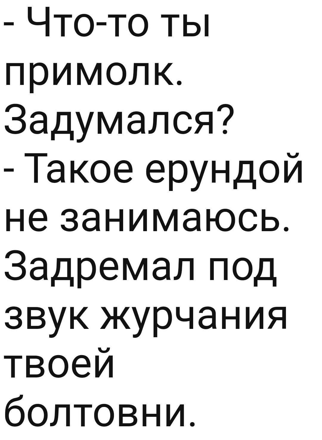 Что то ты примолк Задумался Такое ерундой не занимаюсь Задремал под звук журчания твоей болтовни