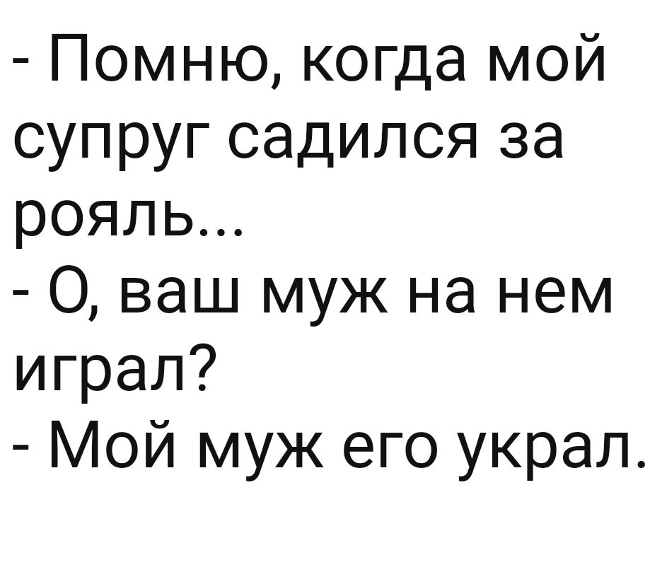 Помню когда мой супруг садился за рояль О ваш муж на нем играл Мой муж его украл