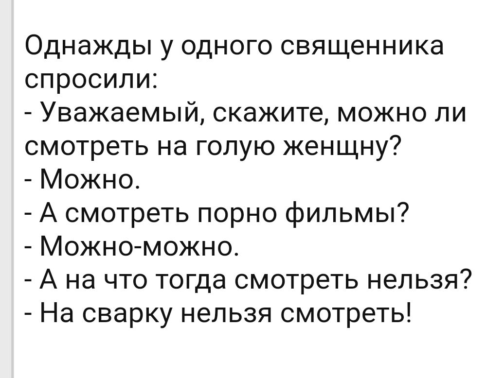 Однажды у одного священника спросили Уважаемый скажите можно ли смотреть на голую женщну Можно А смотреть порно фильмы Можно можно А на что тогда смотреть нельзя На сварку нельзя смотреть