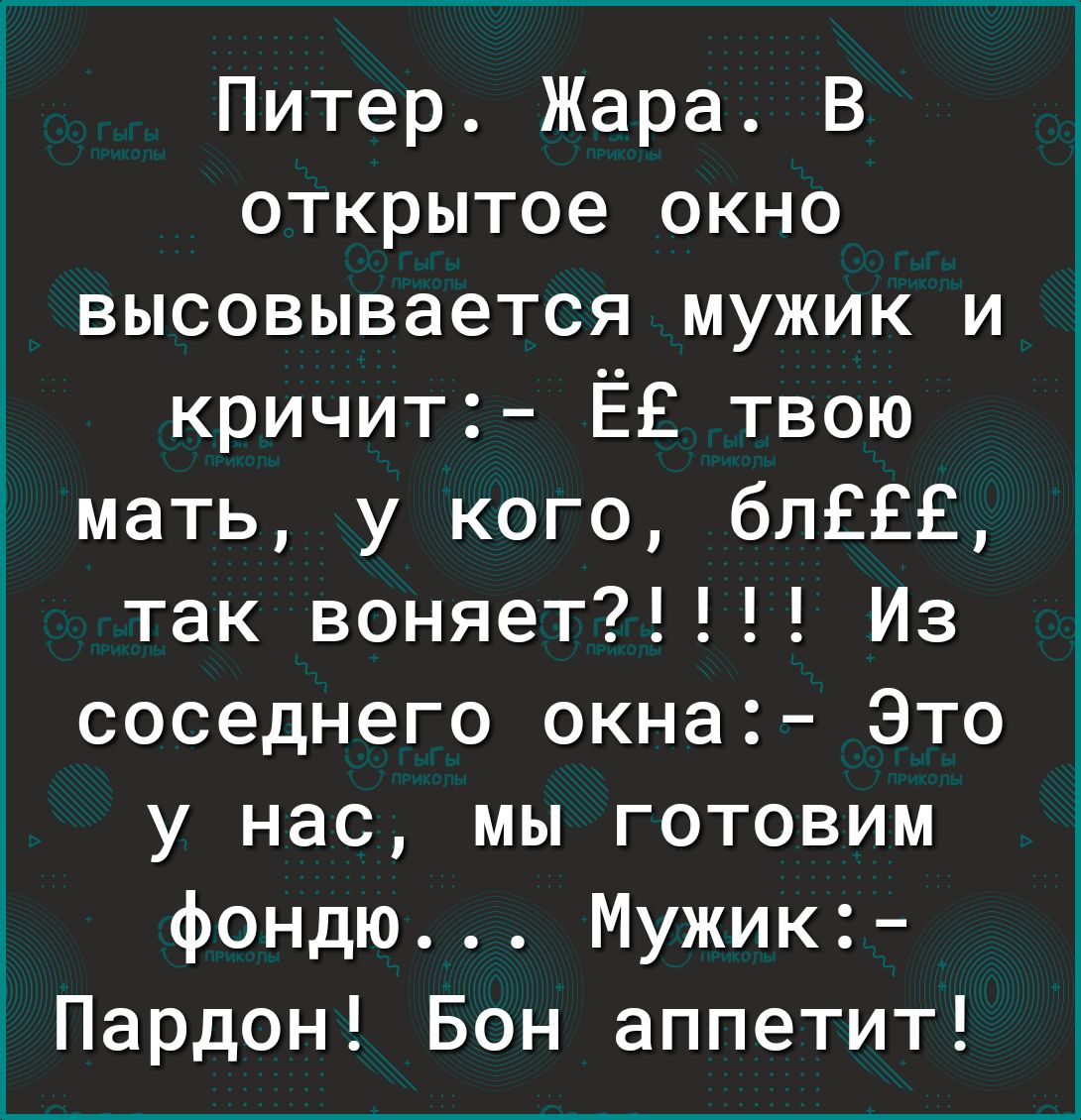 Питер Жара В открытое окно высовывается мужик и кричит ЁЕ твою мать у кого бпЕЕЕ так воняет Из соседнего окна Это у нас мы готовим фондю Мужик Пардон Бон аппетит