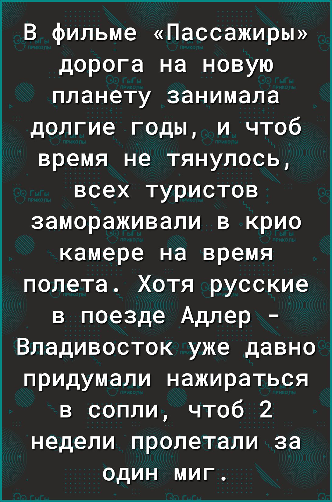 В фильме Пассажиры дорога на новую планету занимала долгие годы и чтоб время не тянулось всех туристов замораживапи в крио камере на время полета Хотя русские в поезде Адлер Владивосток уже давно придумали нажираться в сопли чтоб 2 недели пролетали за один миг