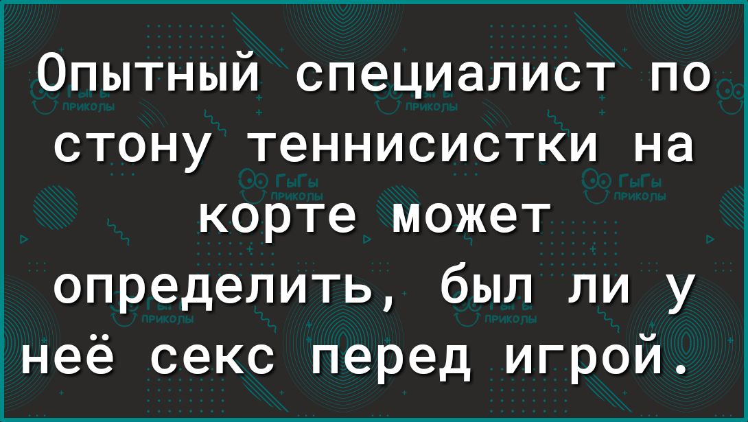 1 Опытный специалист по стону теннисистки на корте может определить был ли у неё секс перед игрой