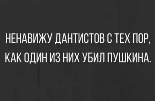 НЕНАВИЖУ ДАНТИСТОВ С ТЕХ ПОР КАК ОДИН ИЗ НИХ УБИЛ ПУШКИНА