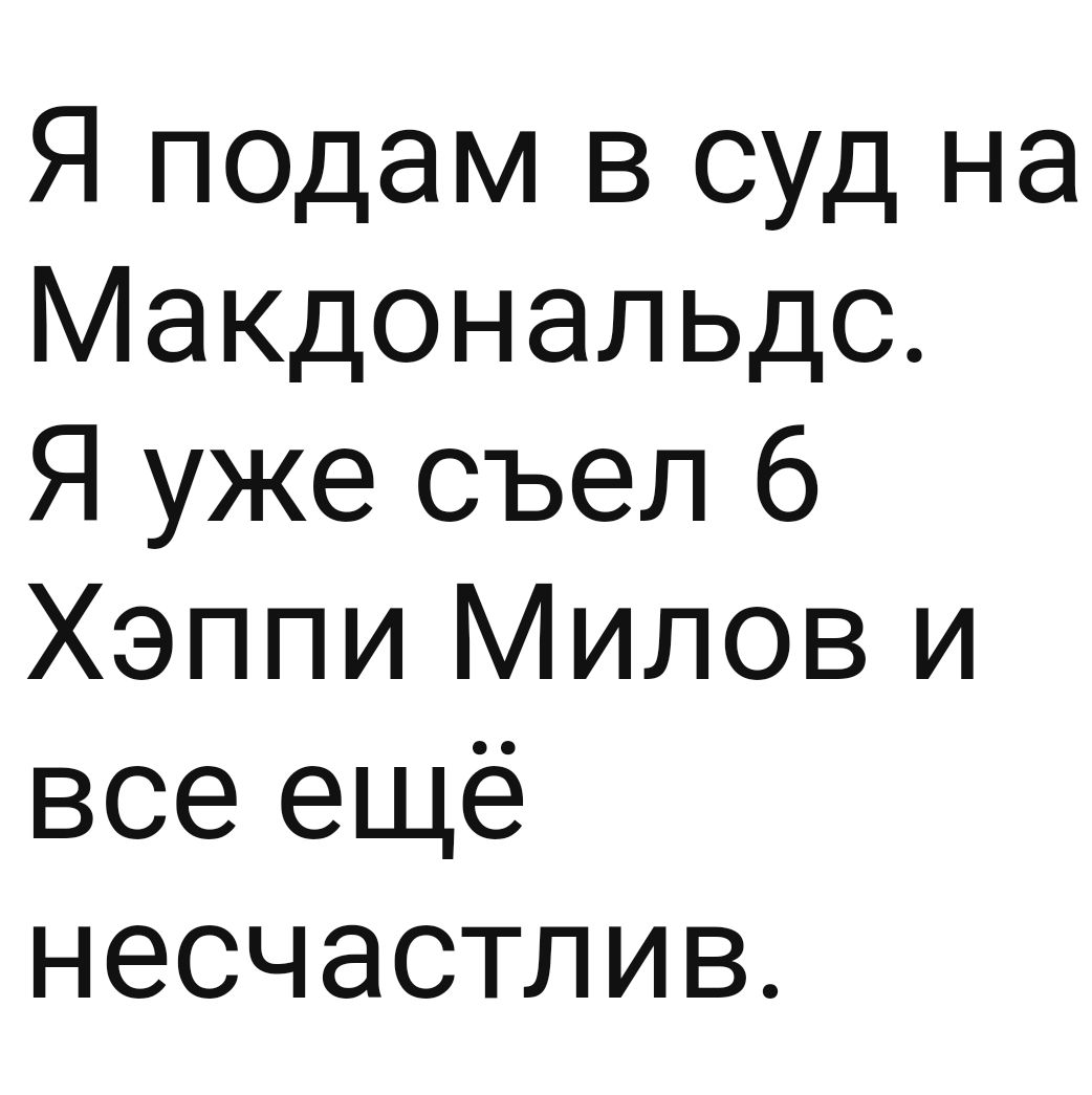 Я подам в суд на Макдональдс Я уже съел 6 Хэппи Милов и все ещё несчастлив