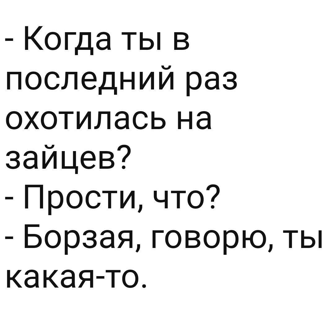 Когда ты в последний раз охотилась на зайцев Прости что Борзая говорю ты какая то