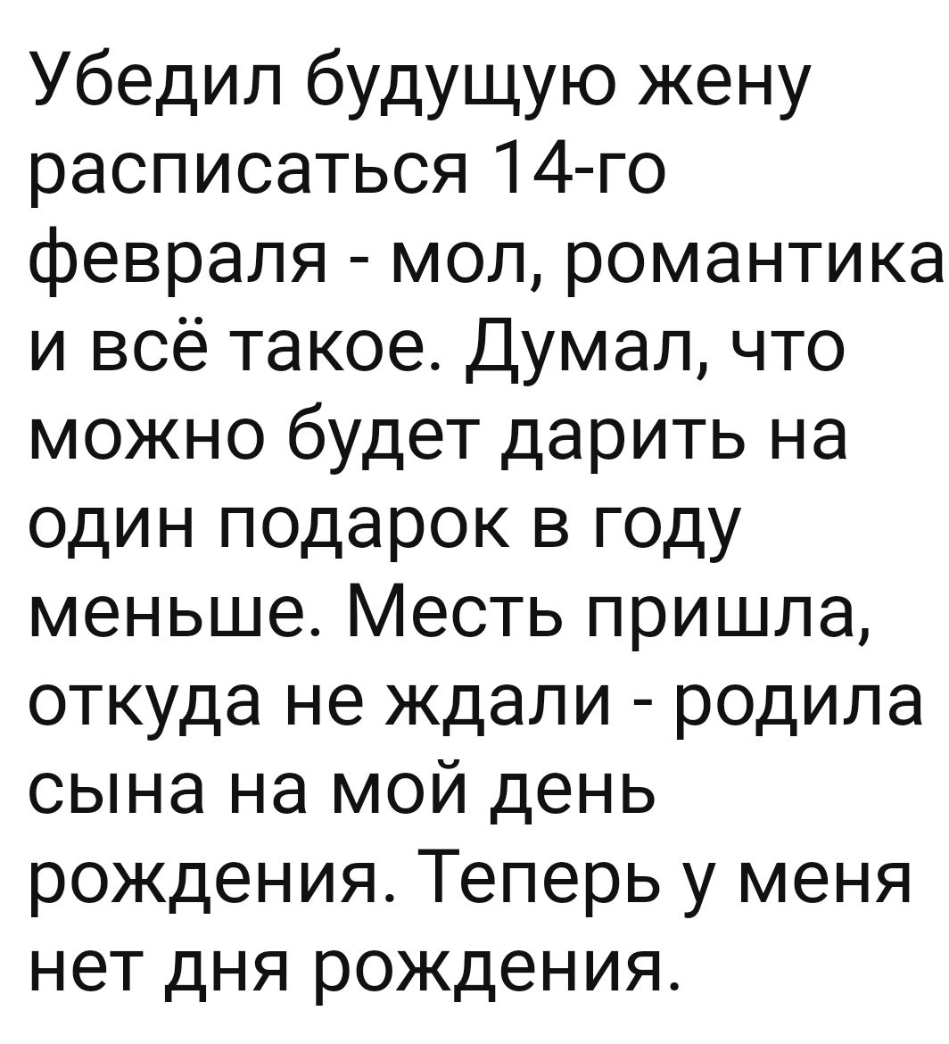 Убедил будущую жену расписаться 14 го февраля мол романтика и всё такое Думал что можно будет дарить на один подарок в году меньше Месть пришла откуда не ждали родила сына на мой день рождения Теперь у меня нет дня рождения